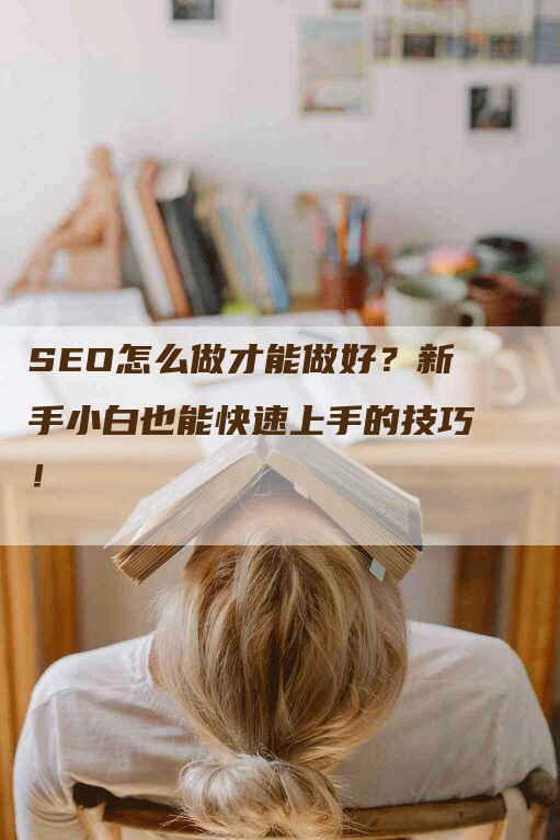 SEO怎么做才能做好？新手小白也能快速上手的技巧！