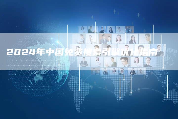 2024年中国免费搜索引擎优化指南