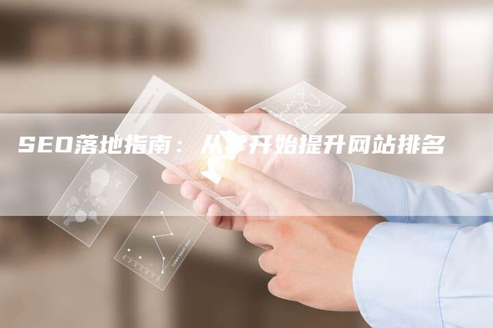 SEO落地指南：从零开始提升网站排名