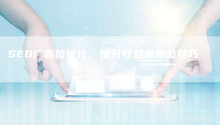 SEO广告位优化：提升收益的换位技巧