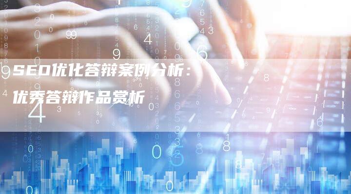 SEO优化答辩案例分析：优秀答辩作品赏析