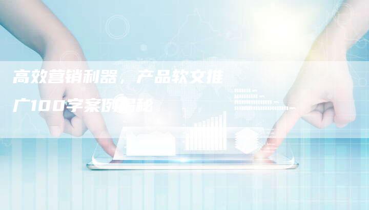 高效营销利器，产品软文推广100字案例揭秘