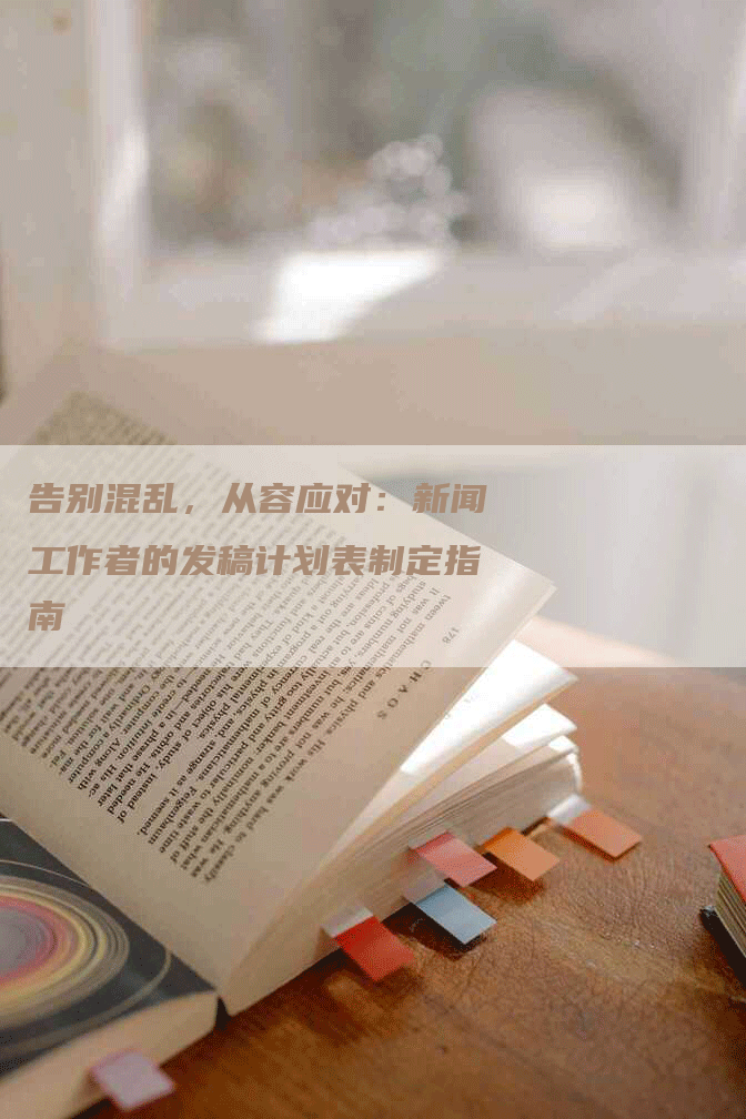 告别混乱，从容应对：新闻工作者的发稿计划表制定指南