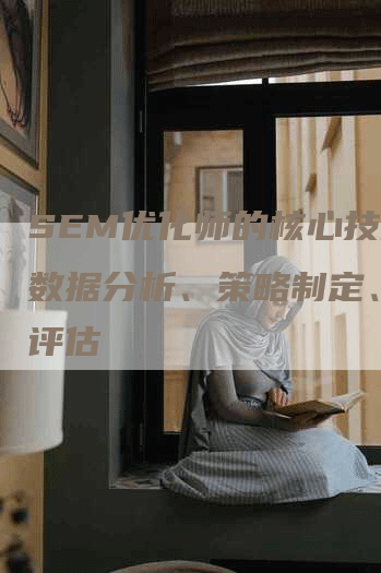 SEM优化师的核心技能：数据分析、策略制定、效果评估