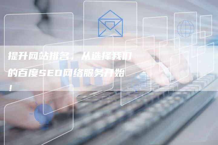 提升网站排名，从选择我们的百度SEO网络服务开始！