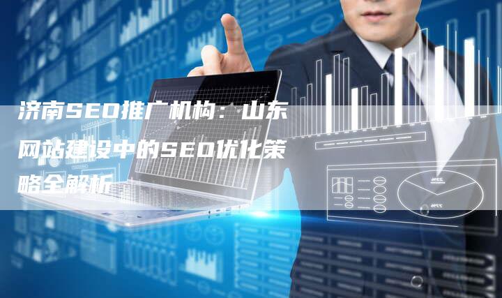 济南SEO推广机构：山东网站建设中的SEO优化策略全解析