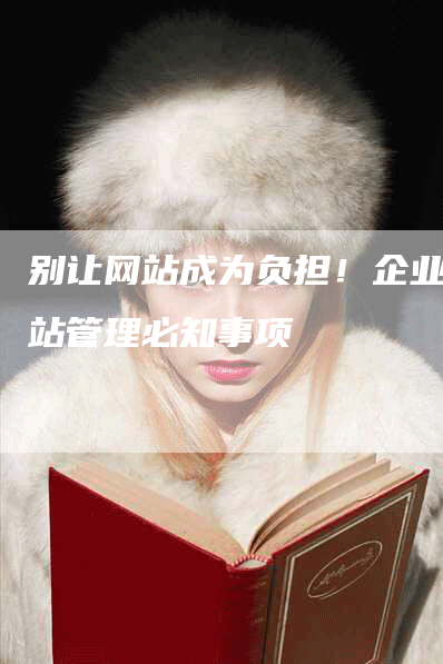 别让网站成为负担！企业网站管理必知事项