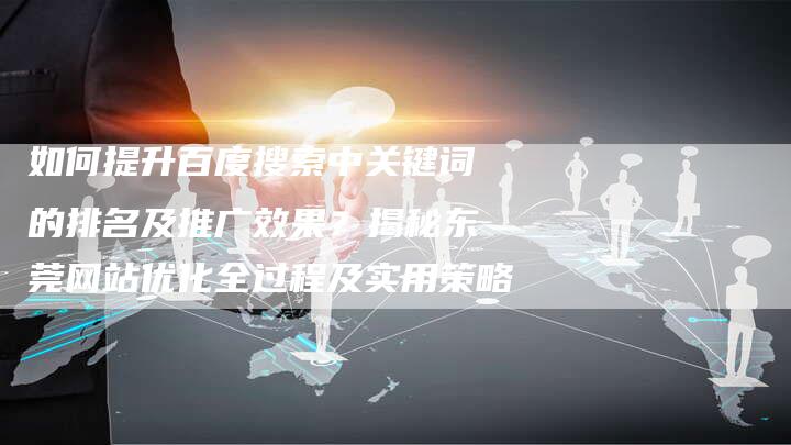 如何提升百度搜索中关键词的排名及推广效果？揭秘东莞网站优化全过程及实用策略