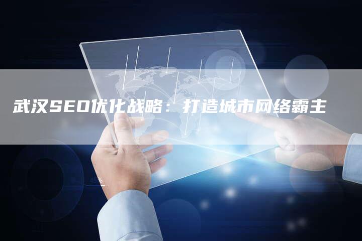 武汉SEO优化战略：打造城市网络霸主