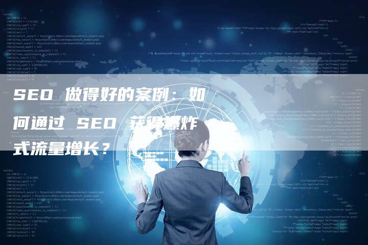SEO 做得好的案例：如何通过 SEO 获得爆炸式流量增长？