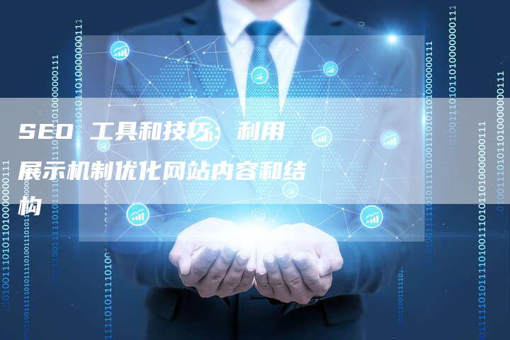 SEO 工具和技巧:利用展示机制优化网站内容和结构-九九文章网