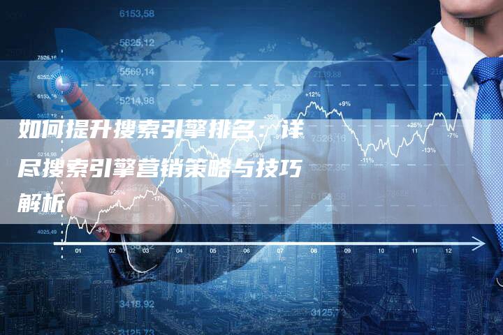 如何提升搜索引擎排名：详尽搜索引擎营销策略与技巧解析