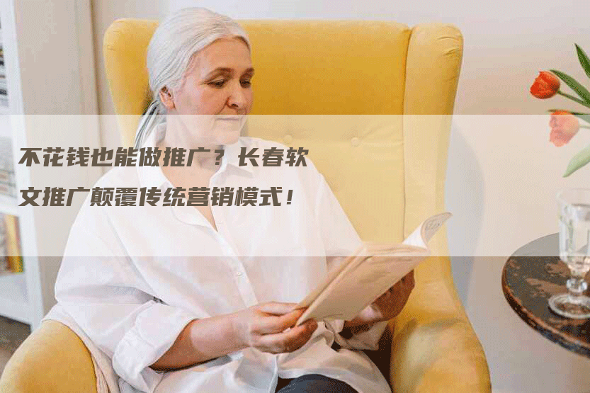 不花钱也能做推广？长春软文推广颠覆传统营销模式！