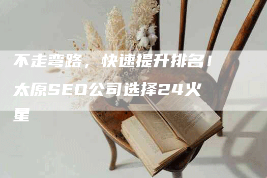 不走弯路，快速提升排名！太原SEO公司选择24火星