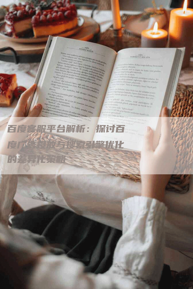 百度客服平台解析：探讨百度广告投放与搜索引擎优化的差异化策略