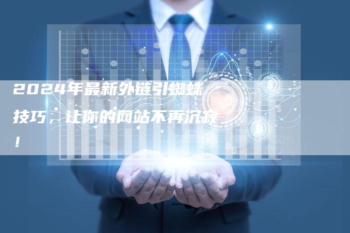 2024年最新外链引蜘蛛技巧，让你的网站不再沉寂！