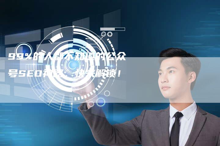 99%的人都不知道的公众号SEO神器，快来解锁！