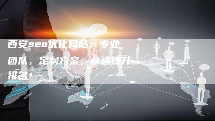 西安seo优化网站：专业团队，定制方案，快速提升排名！