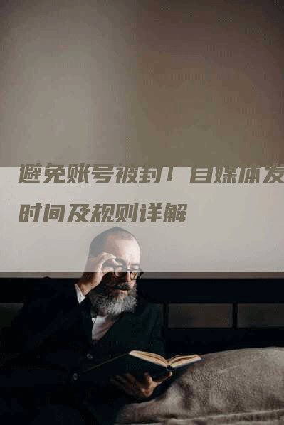 避免账号被封！自媒体发稿时间及规则详解