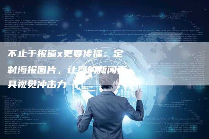 不止于报道x更要传播：定制海报图片，让您的新闻更具视觉冲击力