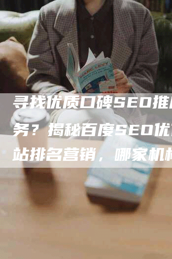寻找优质口碑SEO推广服务？揭秘百度SEO优化网站排名营销，哪家机构值得信赖？