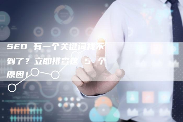 SEO 有一个关键词找不到了？立即排查这 5 个原因！
