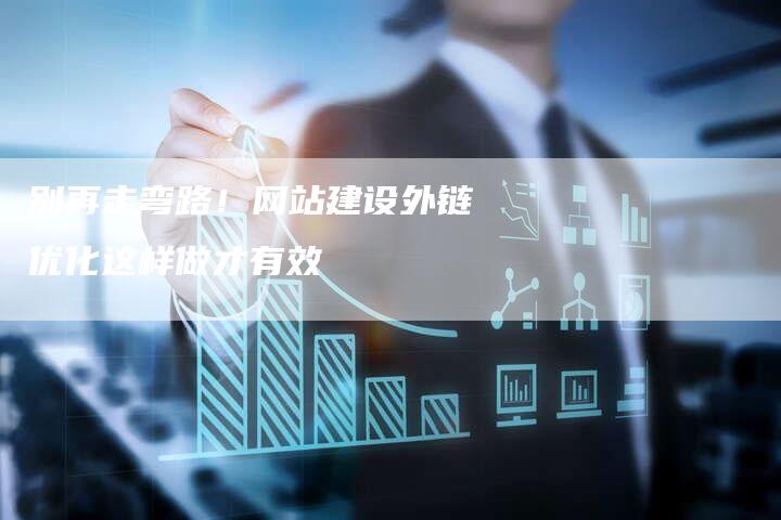 别再走弯路！网站建设外链优化这样做才有效