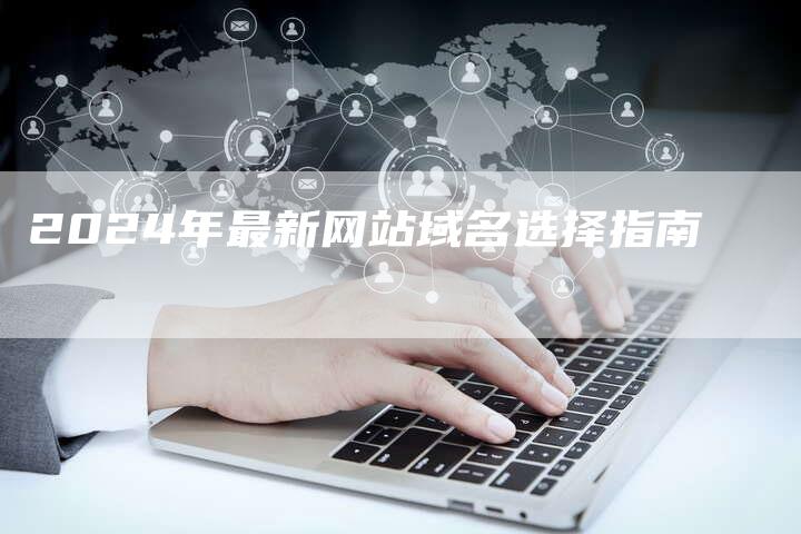 2024年最新网站域名选择指南