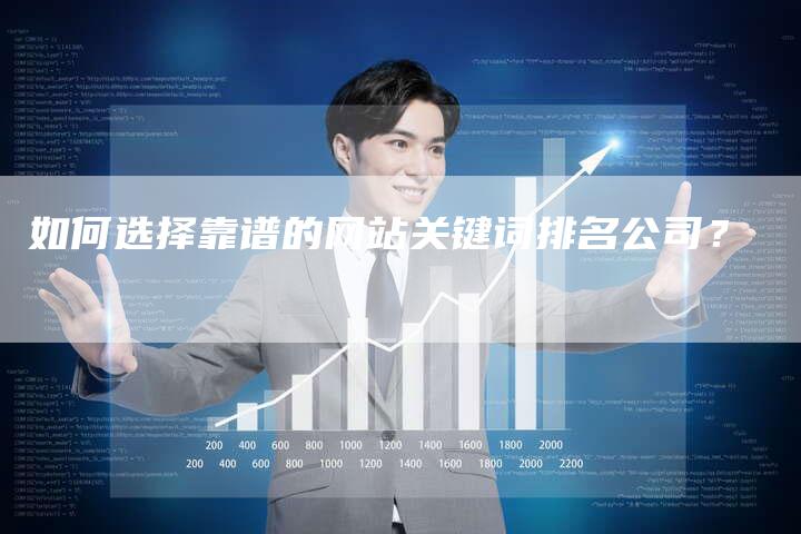 如何选择靠谱的网站关键词排名公司？