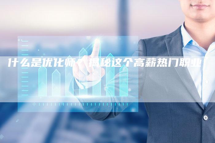 什么是优化师？揭秘这个高薪热门职业
