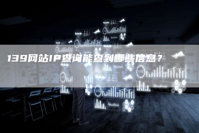 139网站IP查询能查到哪些信息？