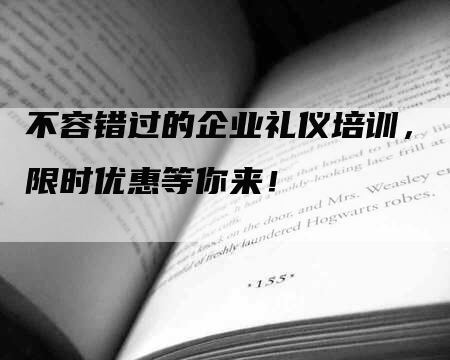 不容错过的企业礼仪培训，限时优惠等你来！
