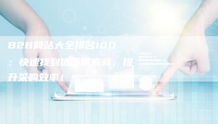 B2B网站大全排名100：快速找到优质供应商，提升采购效率！