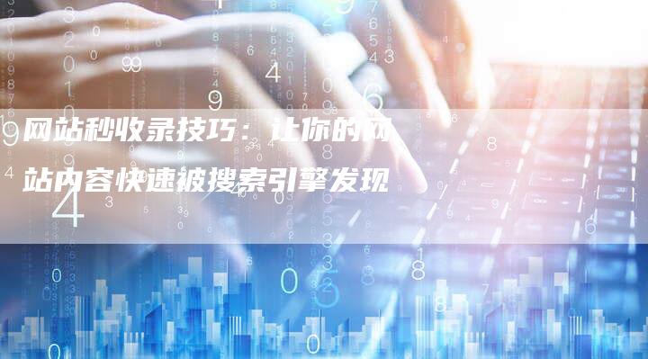 网站秒收录技巧：让你的网站内容快速被搜索引擎发现