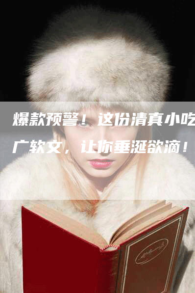 爆款预警！这份清真小吃推广软文，让你垂涎欲滴！