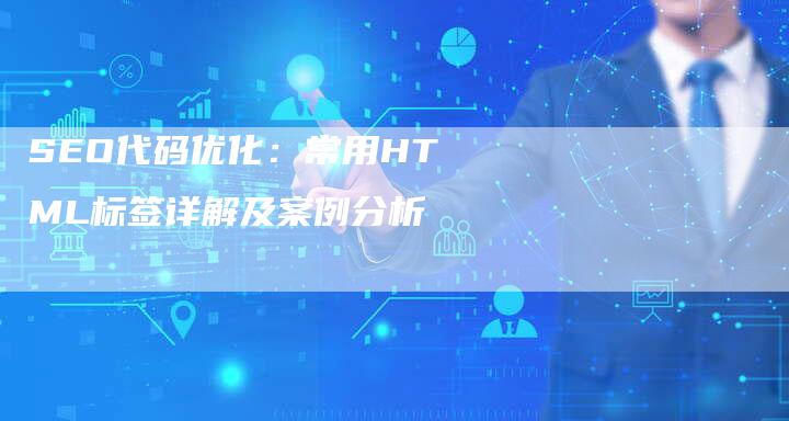 SEO代码优化：常用HTML标签详解及案例分析