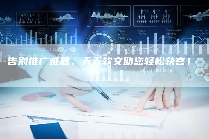 告别推广难题，天天软文助您轻松获客！