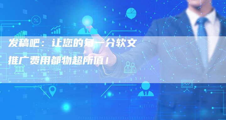 发稿吧：让您的每一分软文推广费用都物超所值！