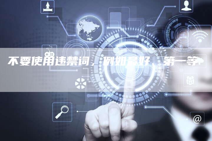 不要使用违禁词，例如最好、第一等