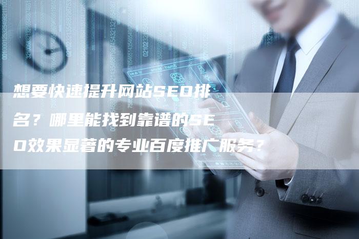 想要快速提升网站SEO排名？哪里能找到靠谱的SEO效果显著的专业百度推广服务？