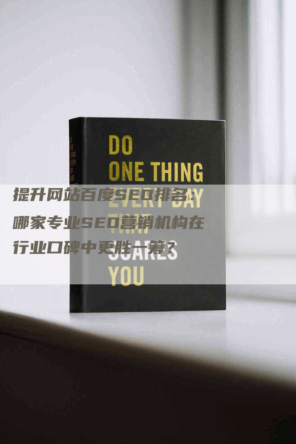 提升网站百度SEO排名：哪家专业SEO营销机构在行业口碑中更胜一筹？