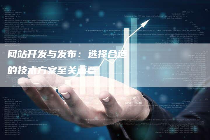 网站开发与发布：选择合适的技术方案至关重要