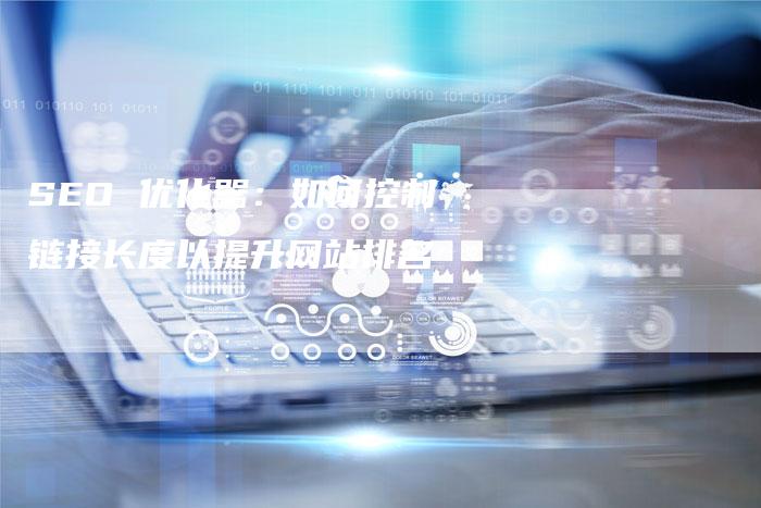 SEO 优化器：如何控制链接长度以提升网站排名