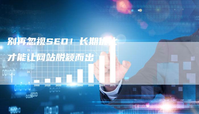 别再忽视SEO！长期优化才能让网站脱颖而出