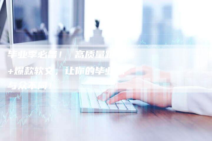 毕业季必备！ 高质量跟拍+爆款软文，让你的毕业照与众不同！