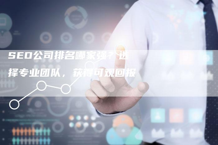SEO公司排名哪家强？选择专业团队，获得可观回报