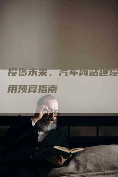 投资未来，汽车网站建设费用预算指南