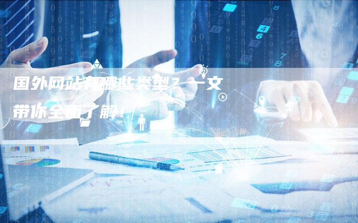 国外网站有哪些类型?一文带你全面了解!-九九文章网