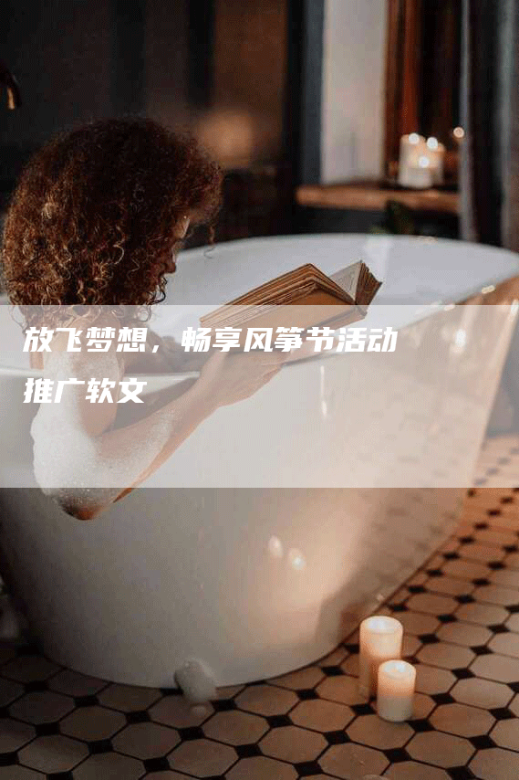 放飞梦想，畅享风筝节活动推广软文