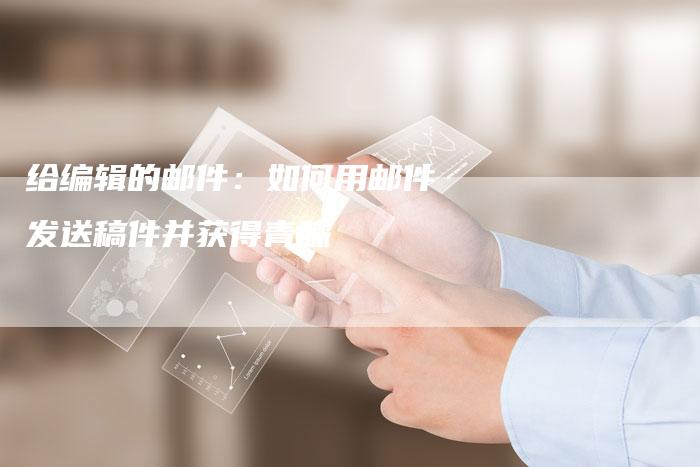 给编辑的邮件：如何用邮件发送稿件并获得青睐